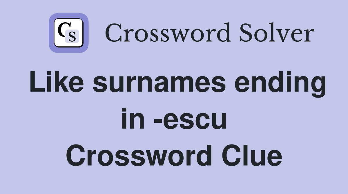 Like surnames ending in -escu Crossword Clue