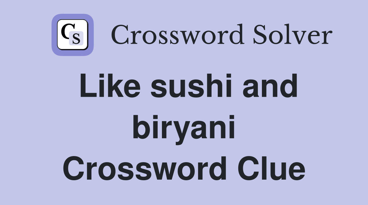 Like sushi and biryani Crossword Clue