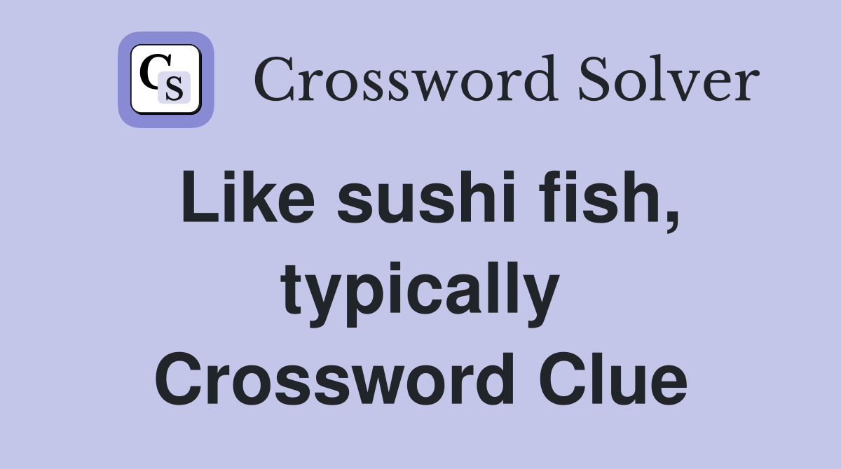 Like sushi fish, typically Crossword Clue