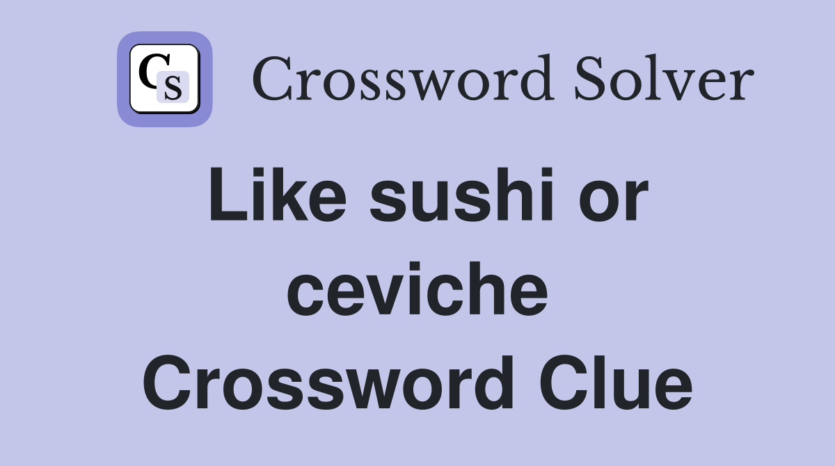 Like sushi or ceviche Crossword Clue