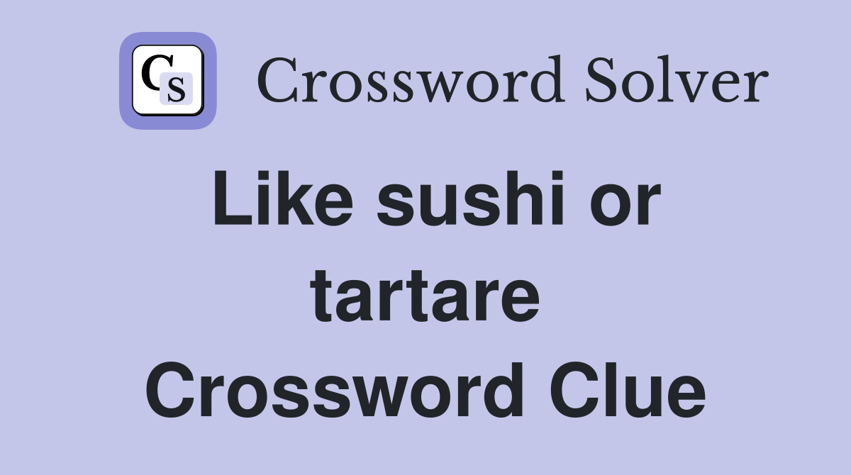 Like sushi or tartare Crossword Clue