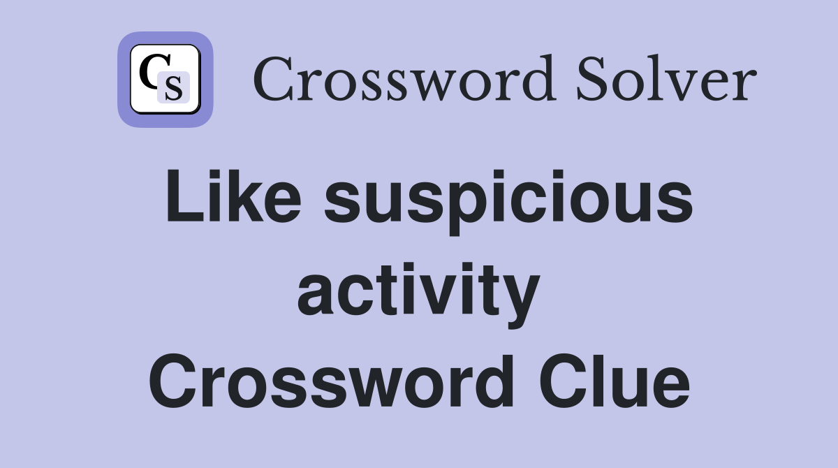 Like suspicious activity Crossword Clue