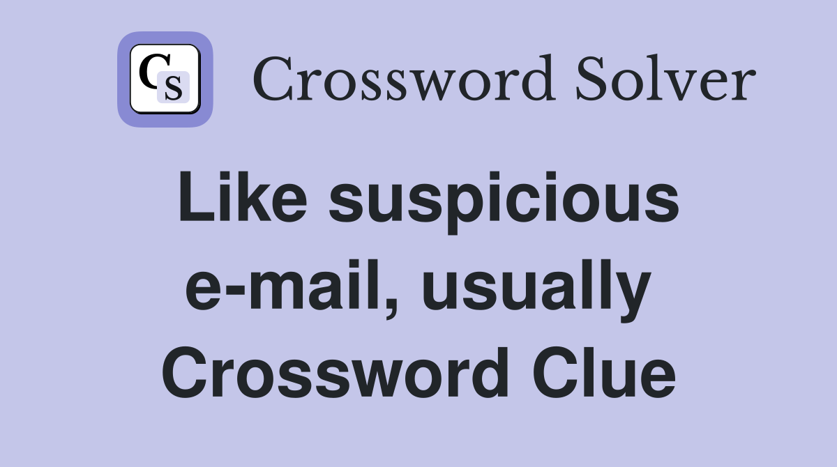 Like suspicious e-mail, usually Crossword Clue