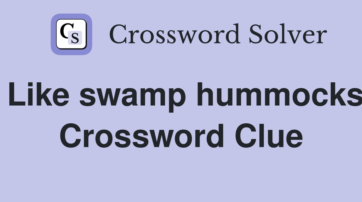 Like swamp hummocks Crossword Clue