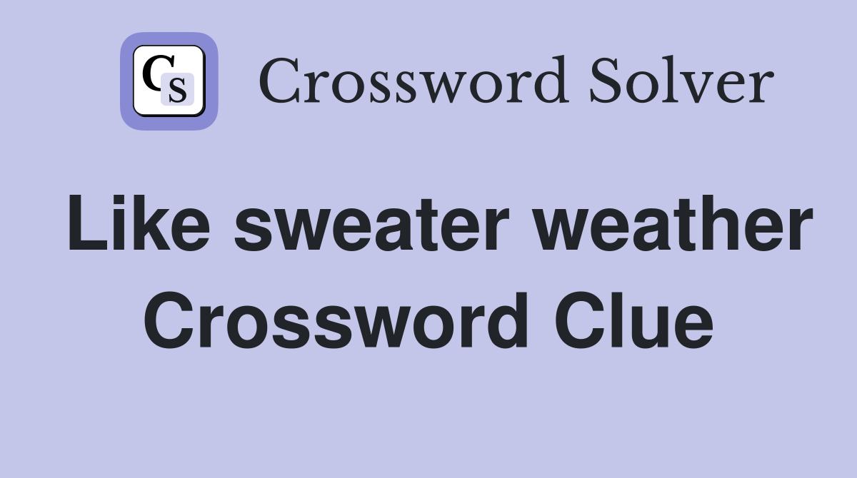 Like sweater weather Crossword Clue