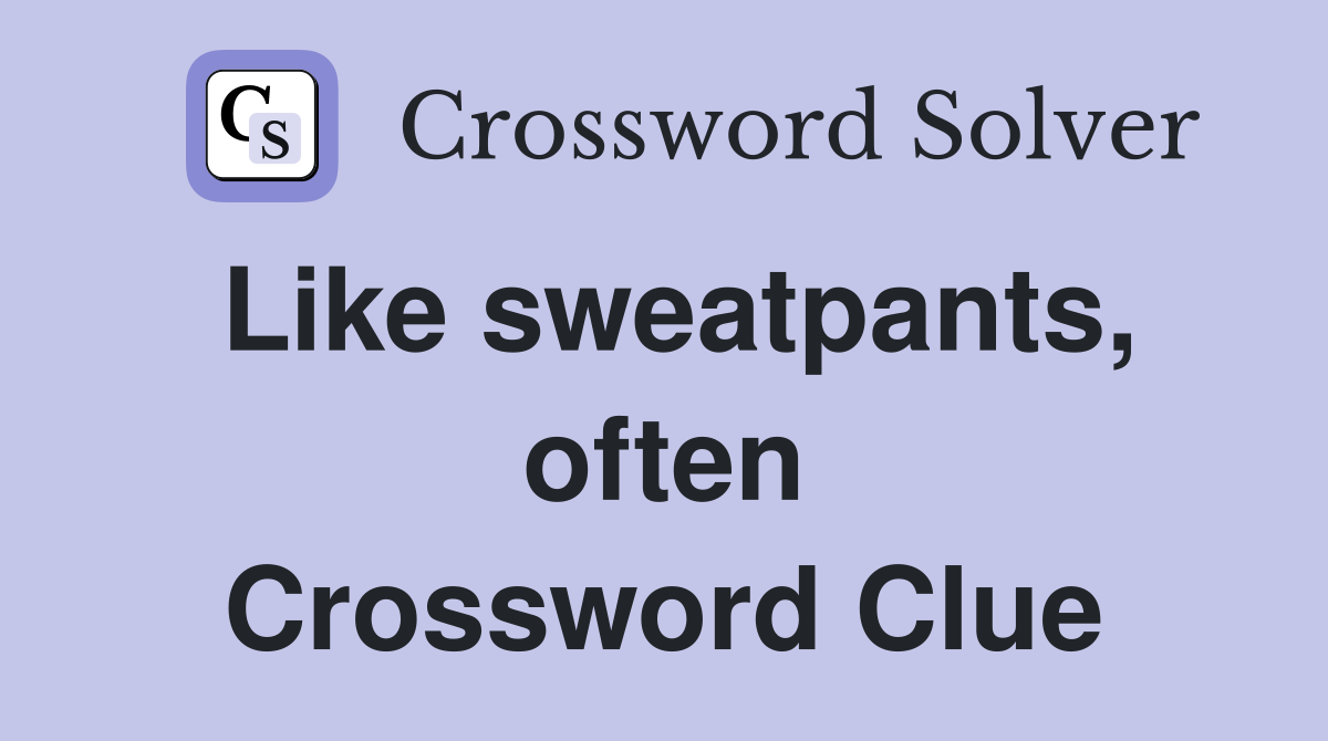 Like sweatpants, often Crossword Clue