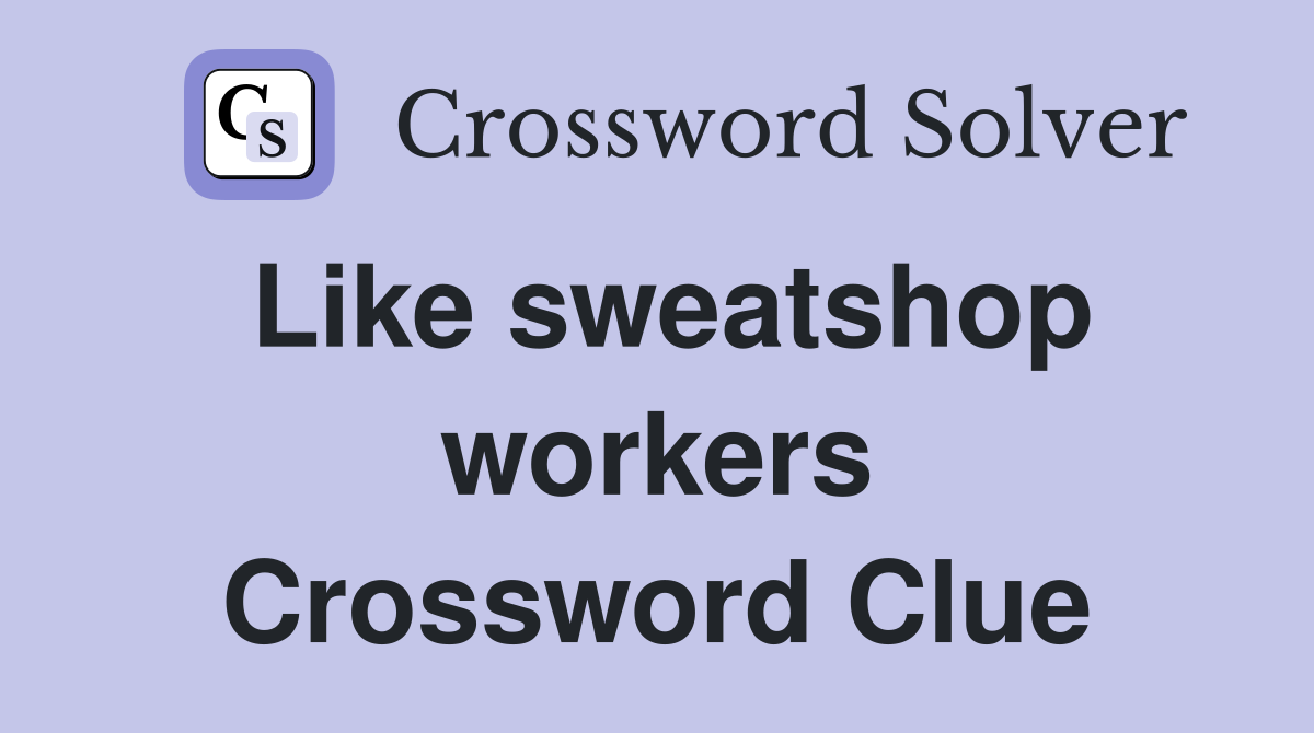Like sweatshop workers Crossword Clue