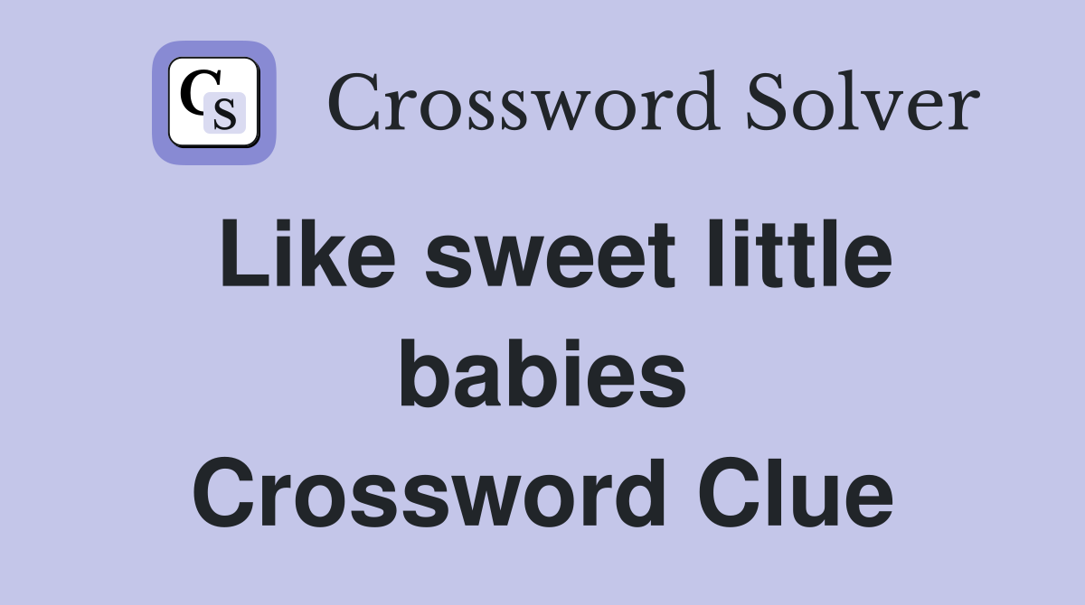 Like sweet little babies Crossword Clue