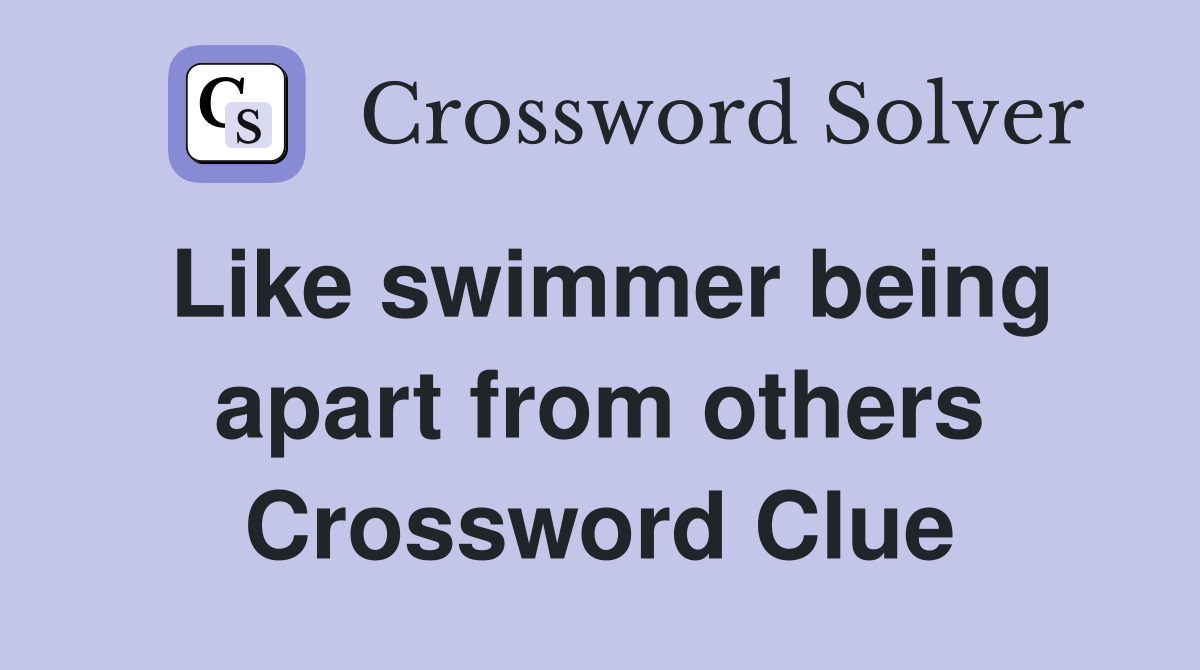 Like swimmer being apart from others Crossword Clue