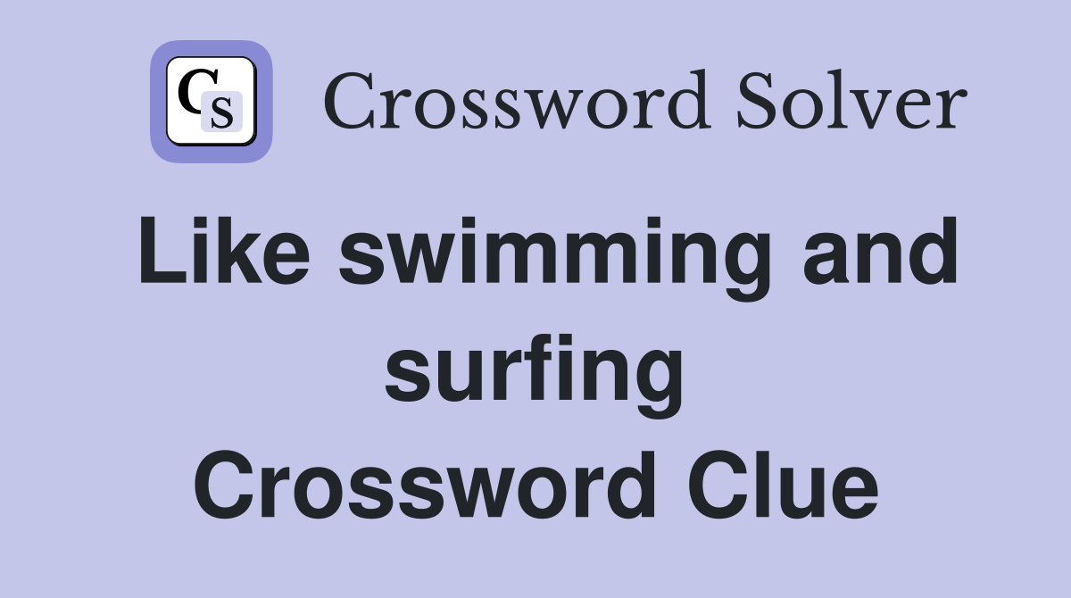 Like swimming and surfing Crossword Clue