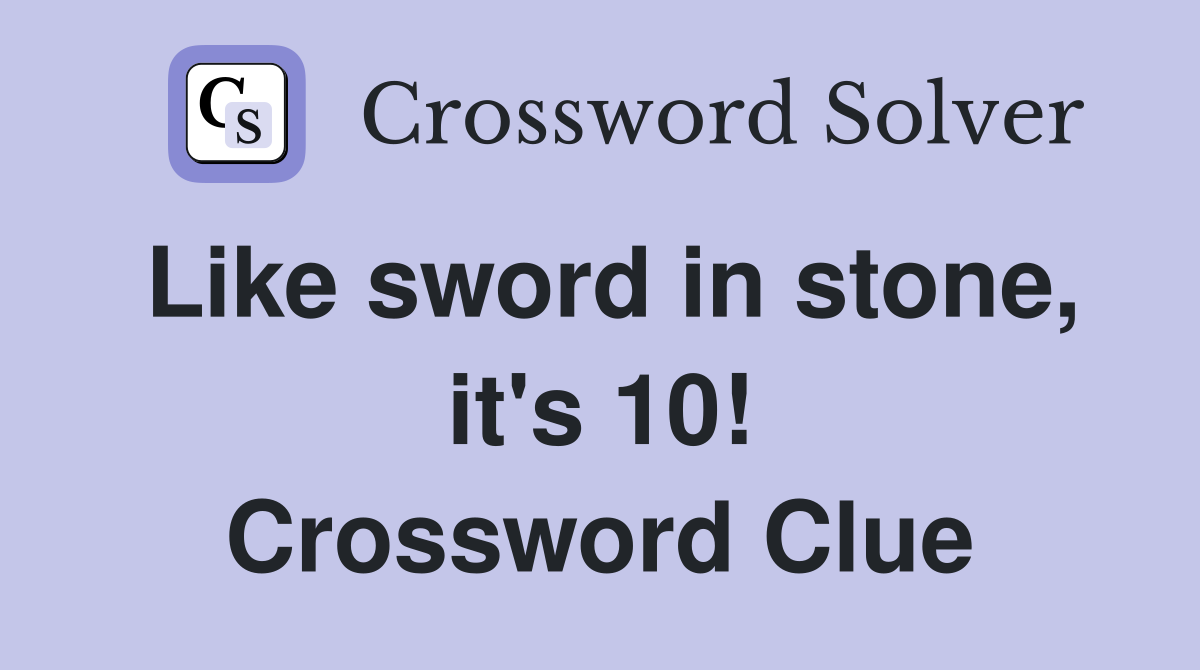 Like sword in stone, it's 10! Crossword Clue