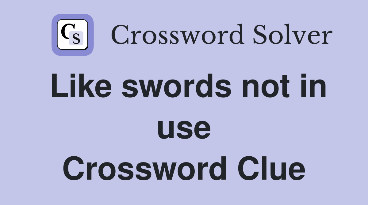 Like swords not in use Crossword Clue