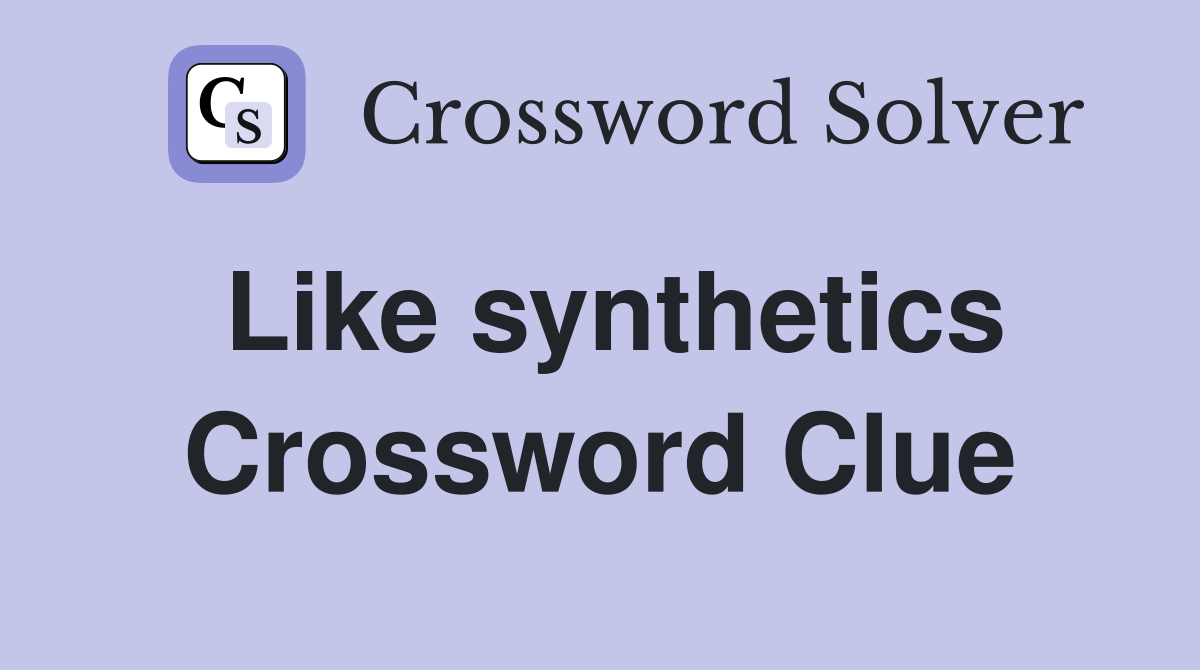 Like synthetics Crossword Clue