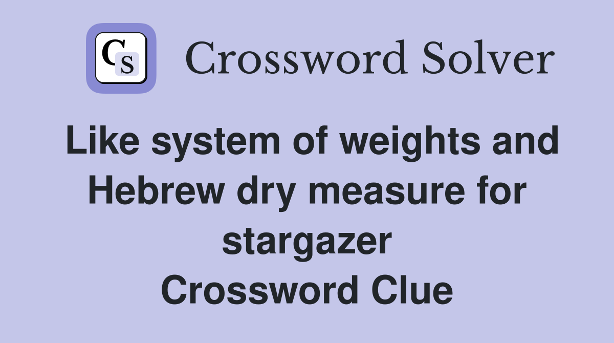Like system of weights and Hebrew dry measure for stargazer Crossword Clue