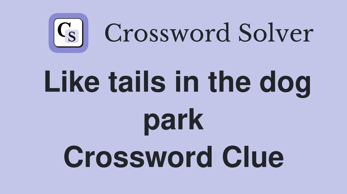 Like tails in the dog park Crossword Clue