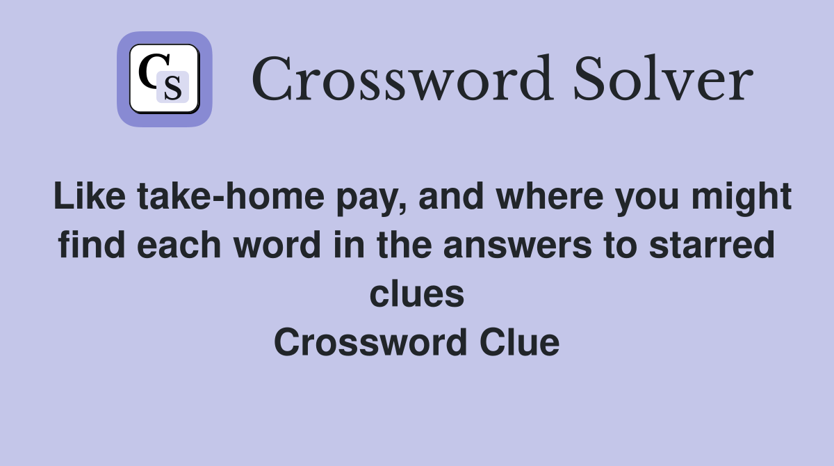 Like take-home pay, and where you might find each word in the answers to starred clues Crossword Clue