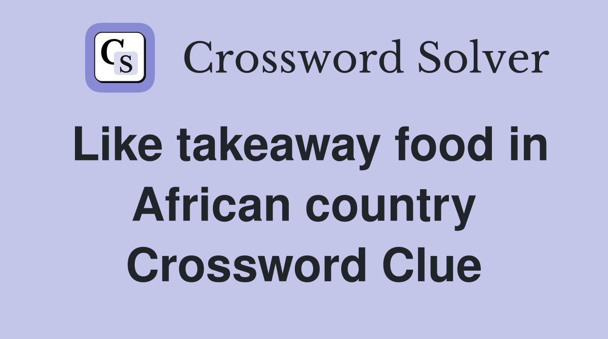 Like takeaway food in African country Crossword Clue