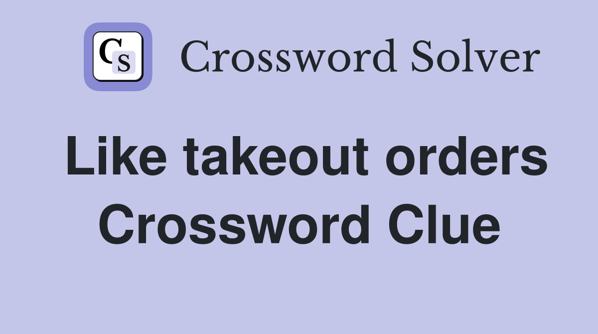 Like takeout orders Crossword Clue