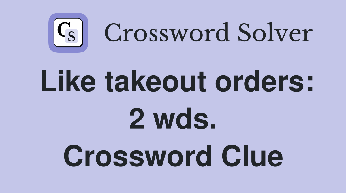 Like takeout orders: 2 wds. Crossword Clue