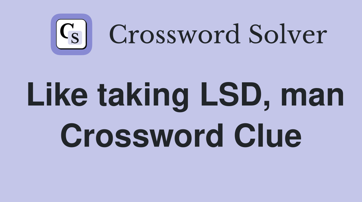 Like taking LSD, man Crossword Clue