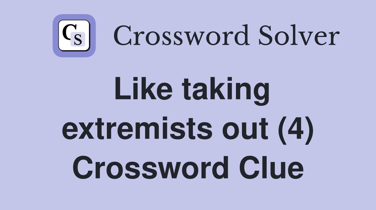 Like taking extremists out (4) Crossword Clue