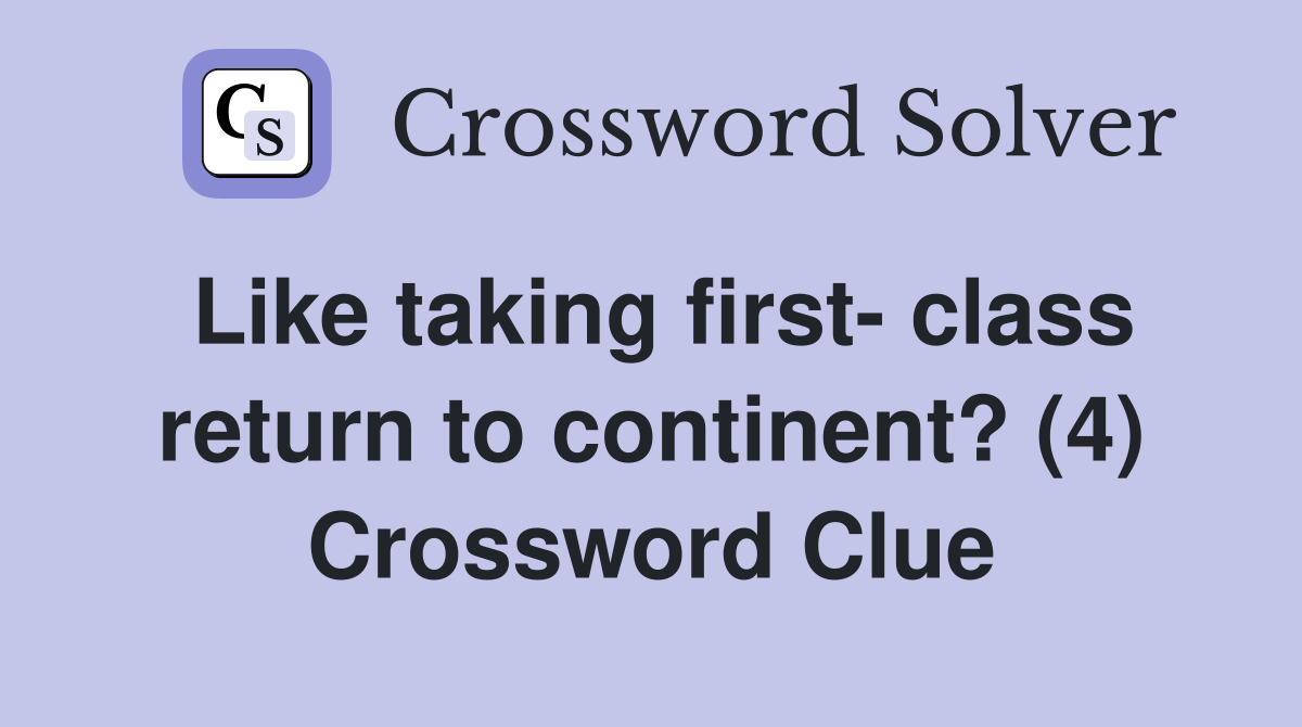 Like taking first- class return to continent? (4) Crossword Clue