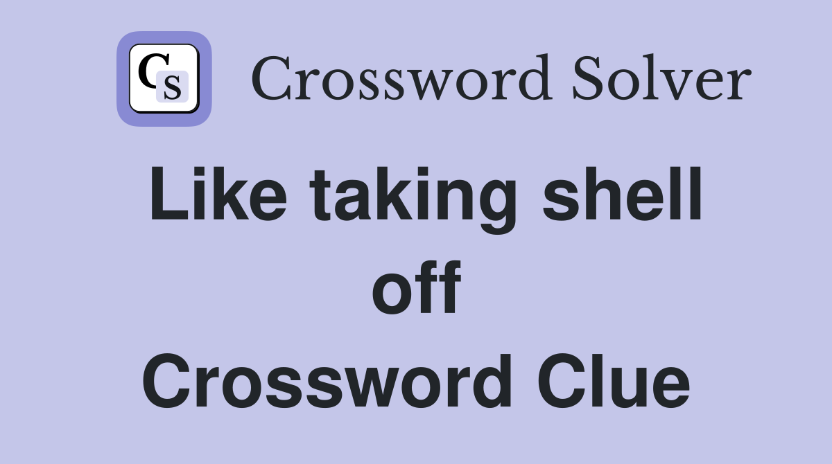 Like taking shell off Crossword Clue