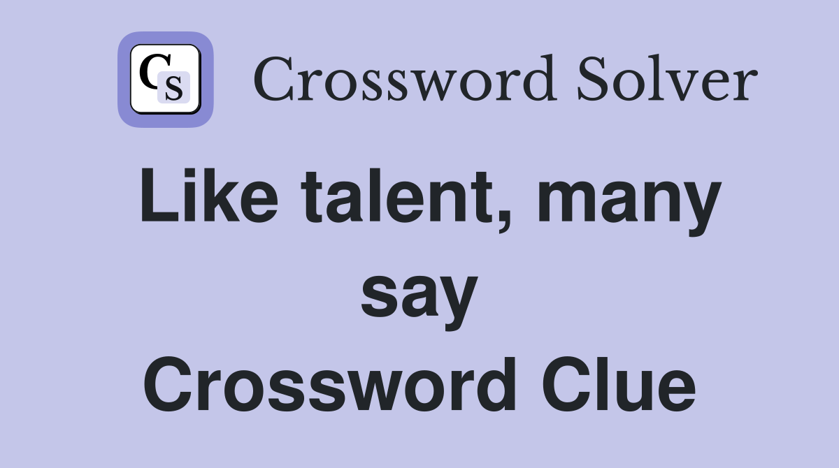 Like talent, many say Crossword Clue