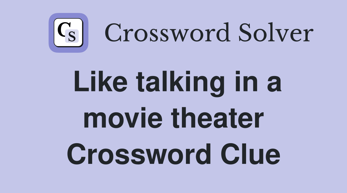 Like talking in a movie theater Crossword Clue