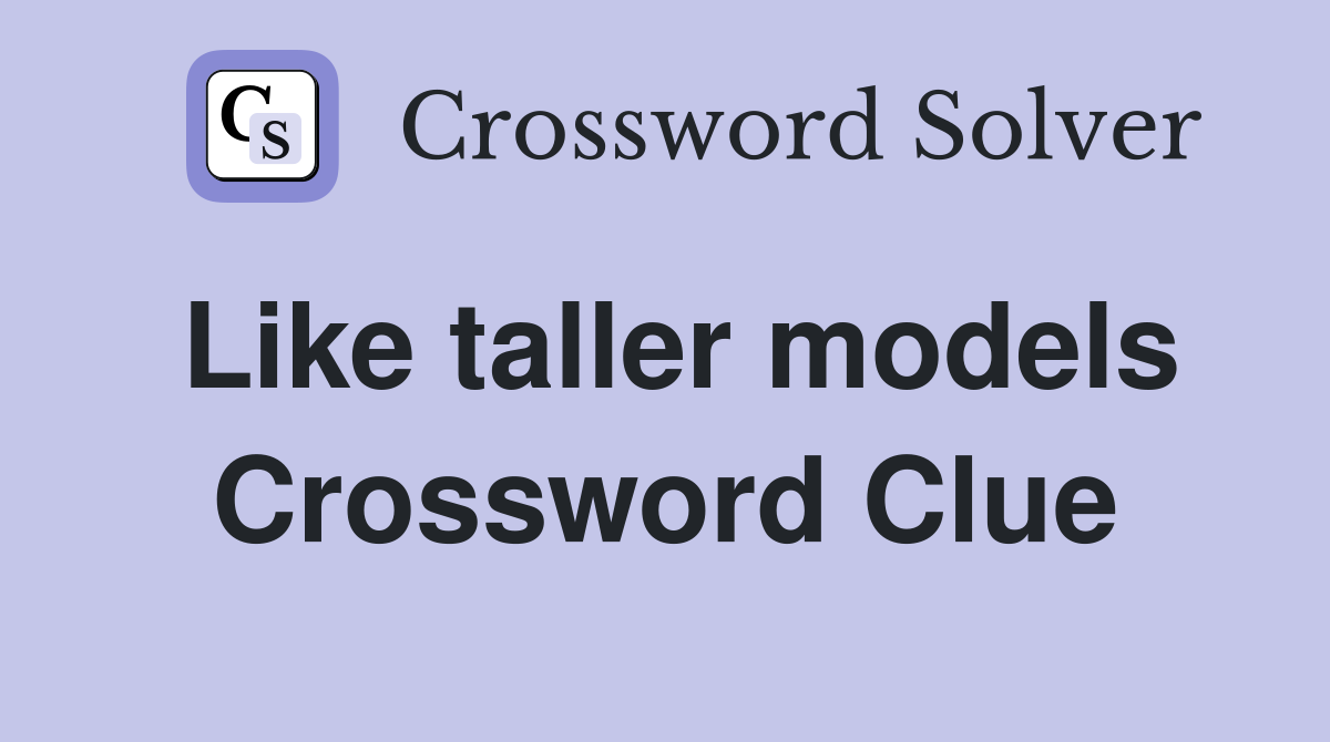 Like taller models Crossword Clue
