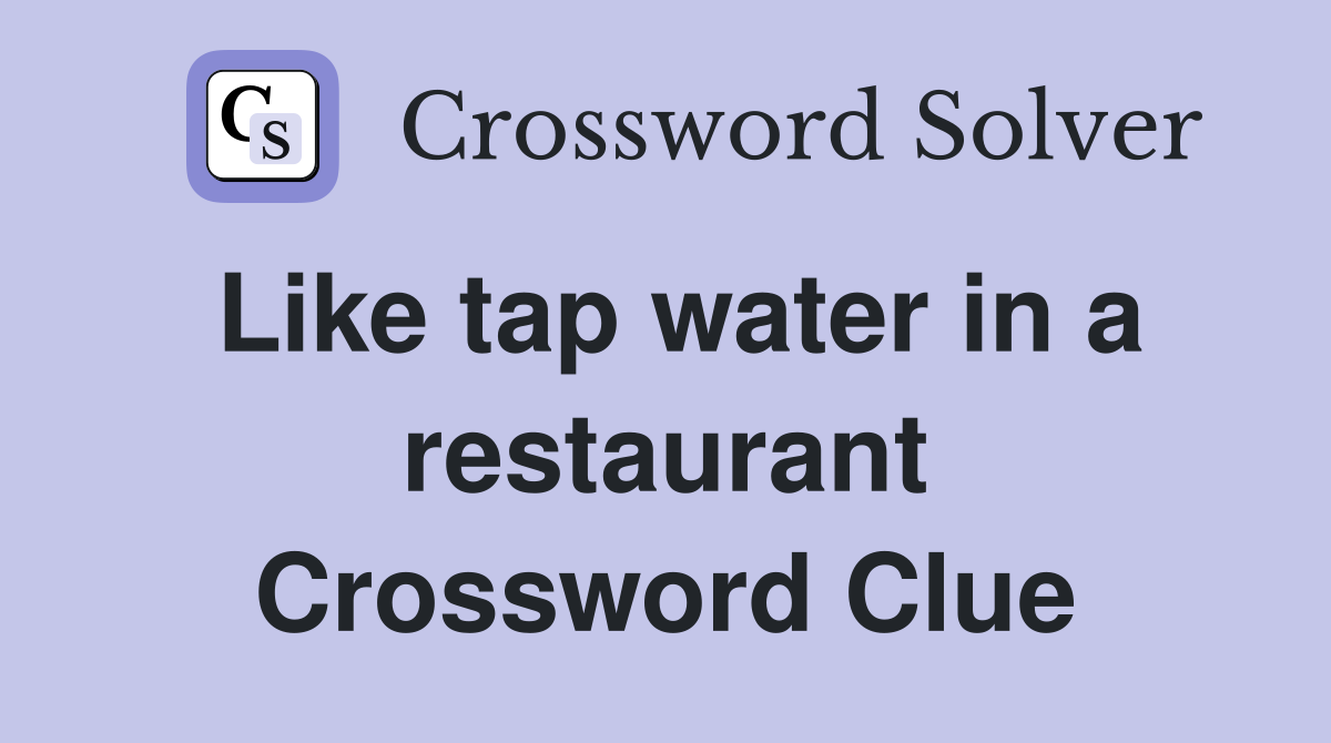Like tap water in a restaurant Crossword Clue