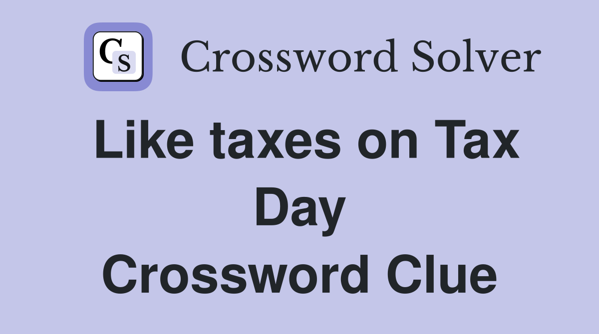 Like taxes on Tax Day Crossword Clue