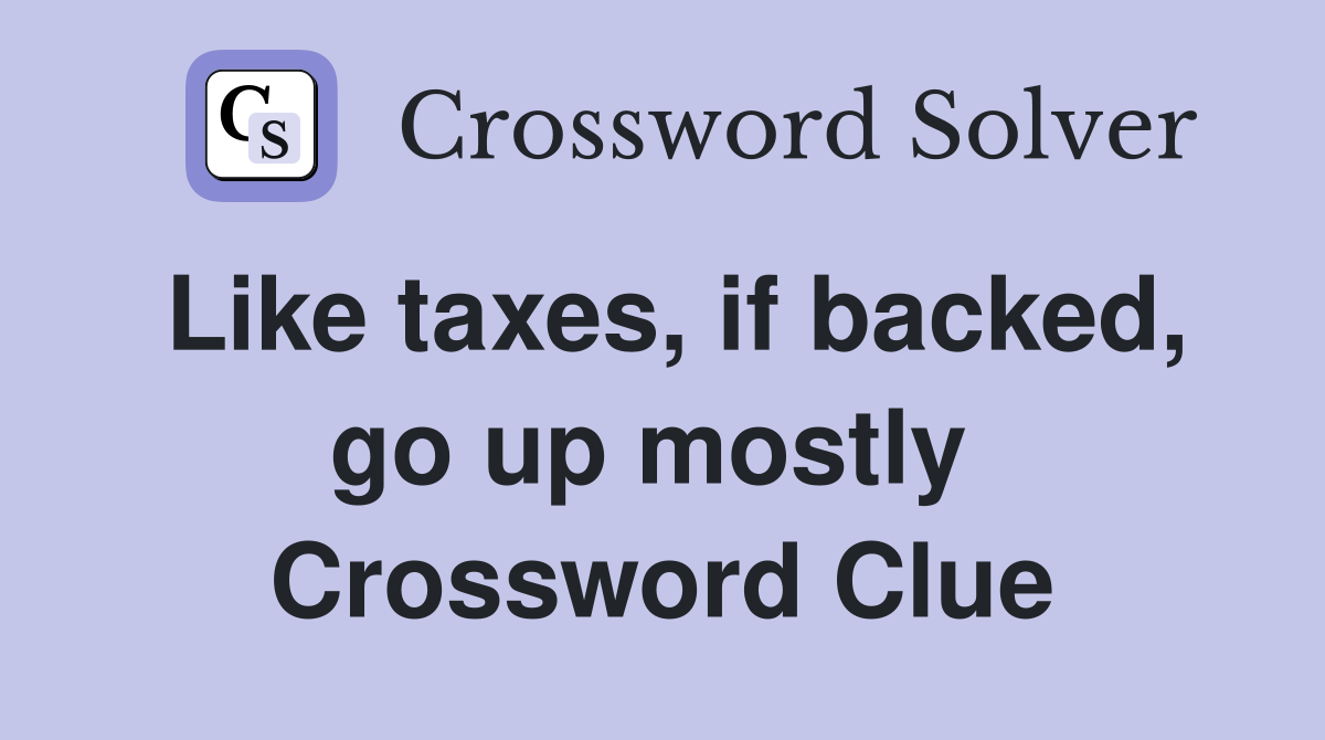 Like taxes, if backed, go up mostly  Crossword Clue