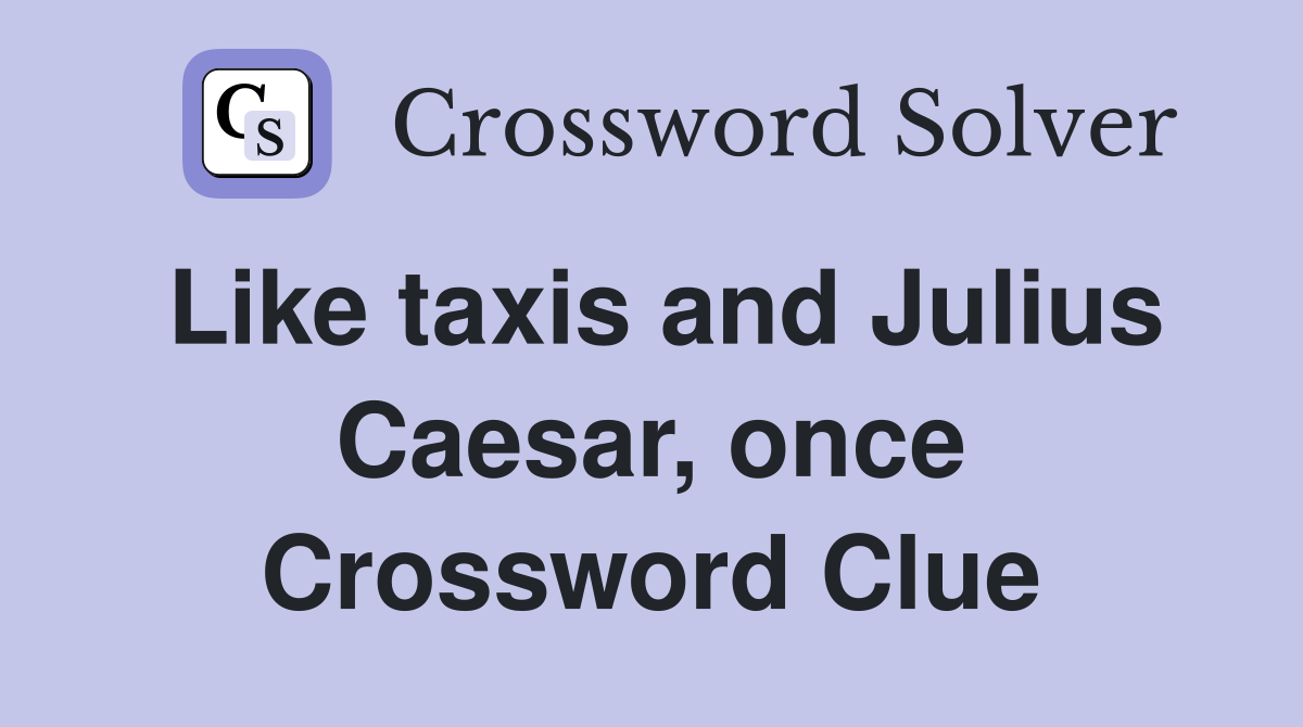 Like taxis and Julius Caesar, once Crossword Clue