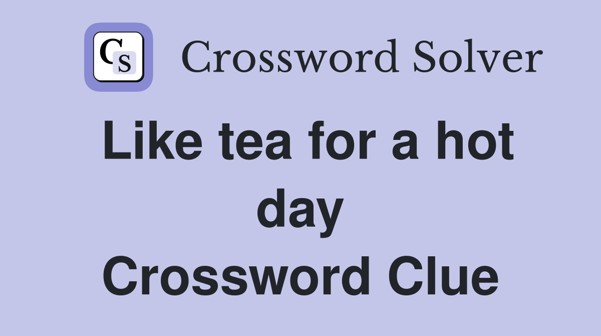 Like tea for a hot day Crossword Clue