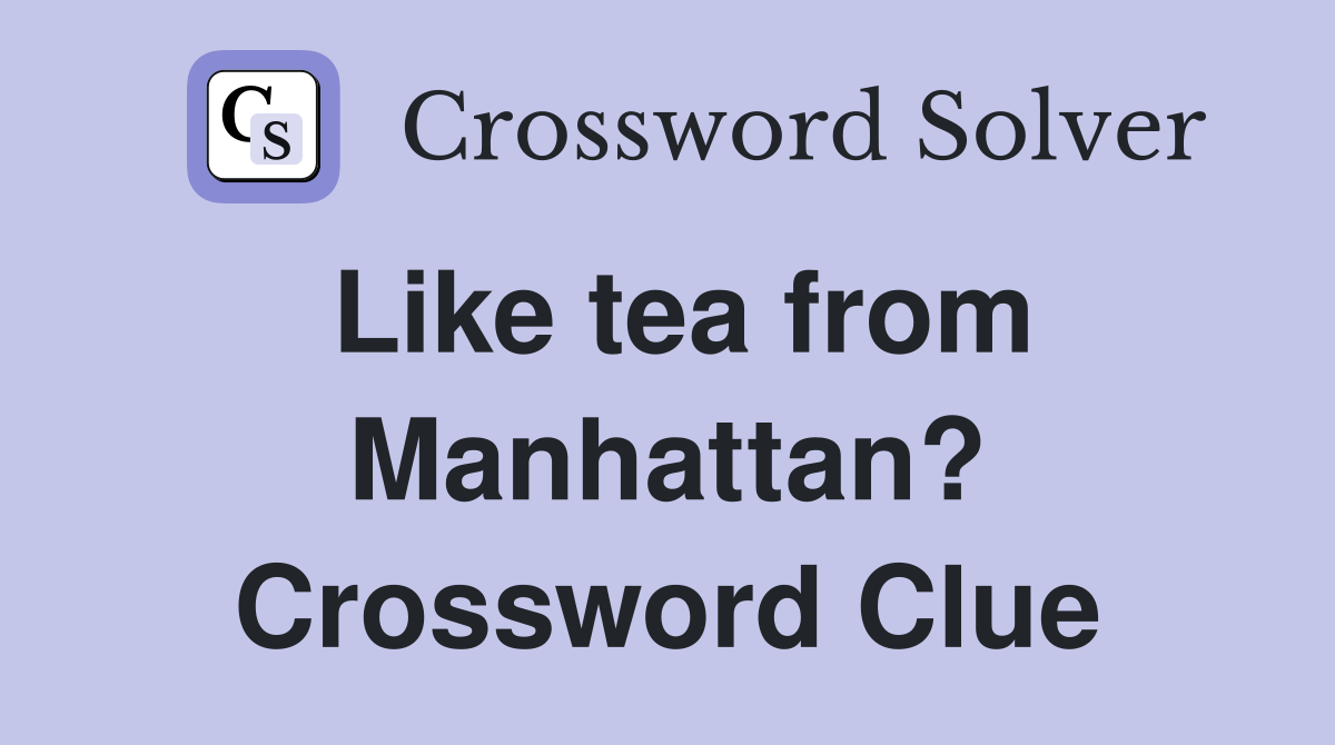 Like tea from Manhattan? Crossword Clue