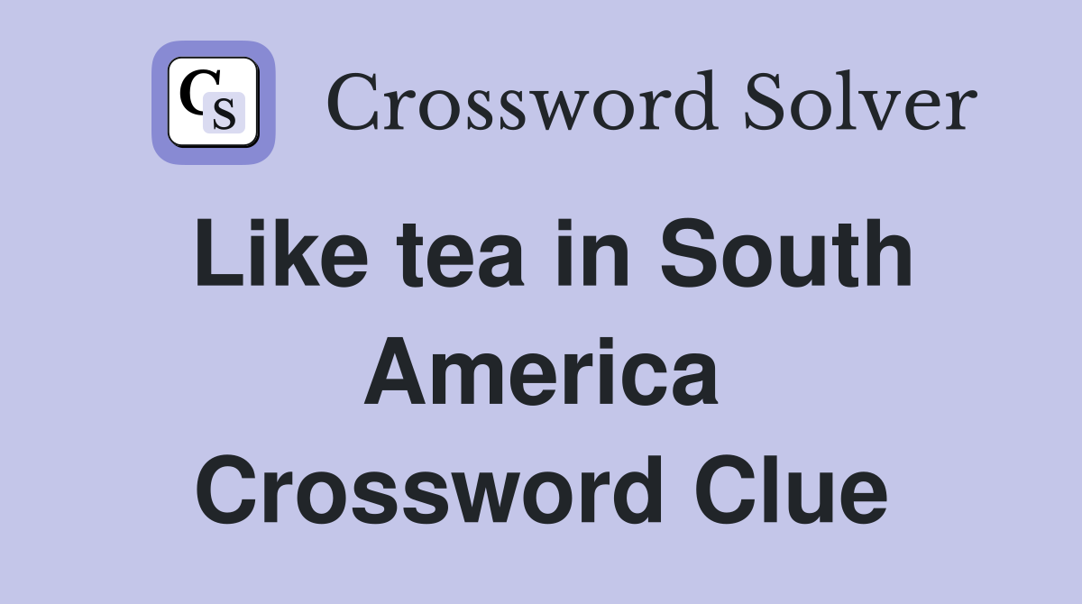 Like tea in South America Crossword Clue