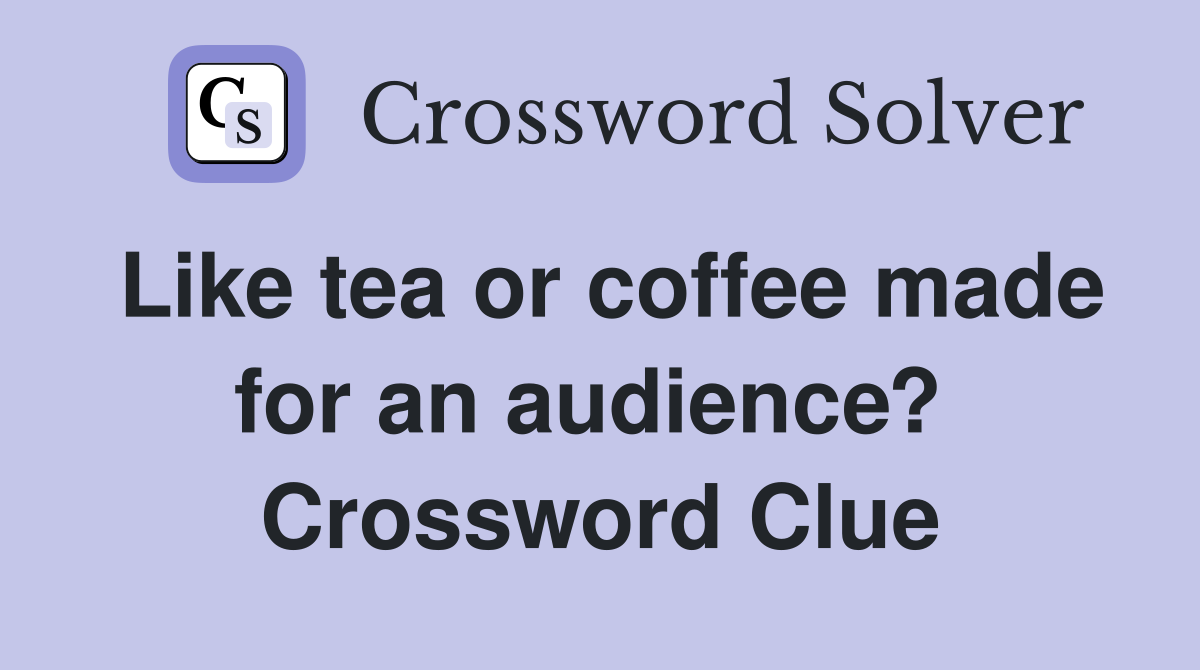 Like tea or coffee made for an audience?  Crossword Clue