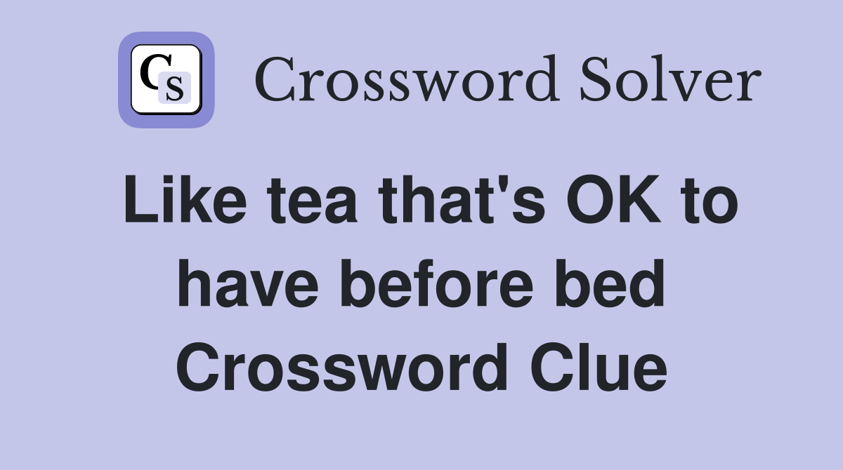 Like tea that #39 s OK to have before bed Crossword Clue Answers