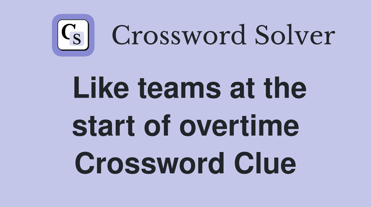 Like teams at the start of overtime Crossword Clue