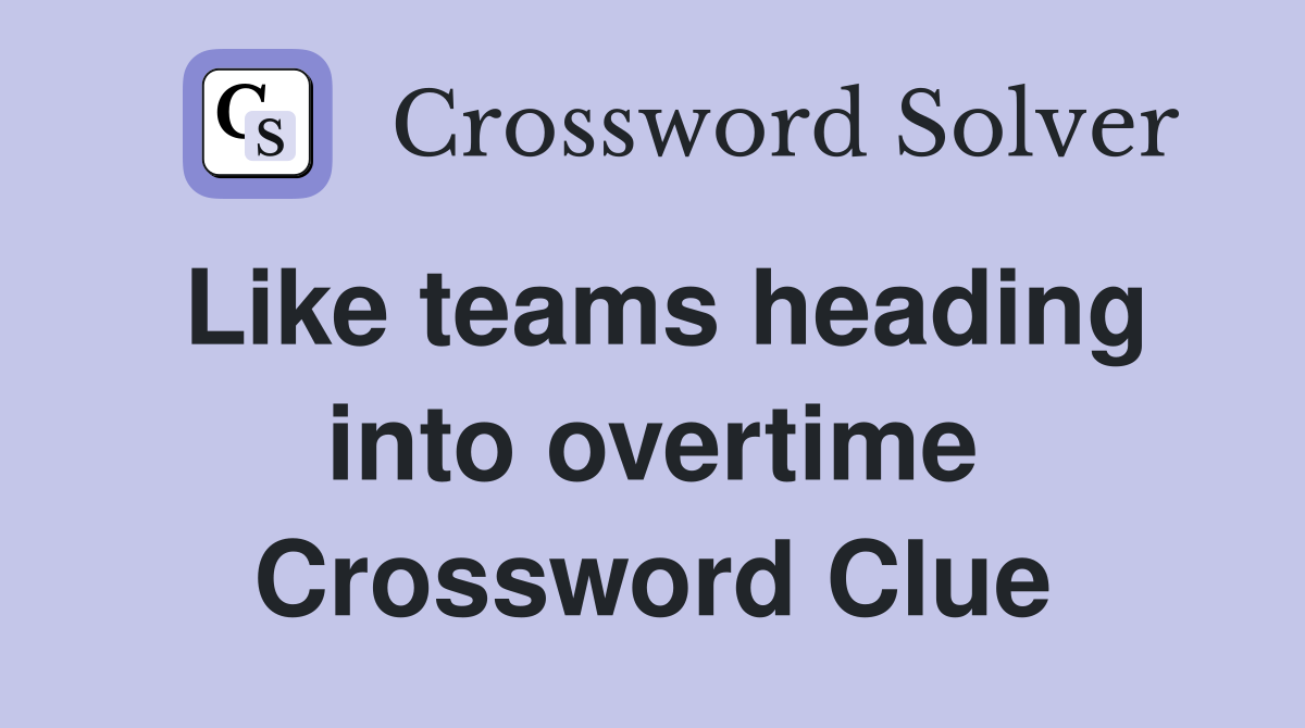 Like teams heading into overtime Crossword Clue
