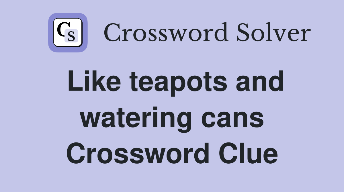 Like teapots and watering cans Crossword Clue