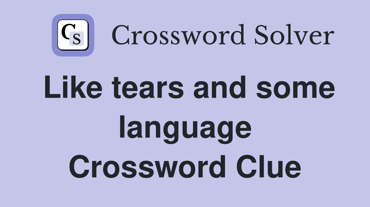 Like tears and some language Crossword Clue