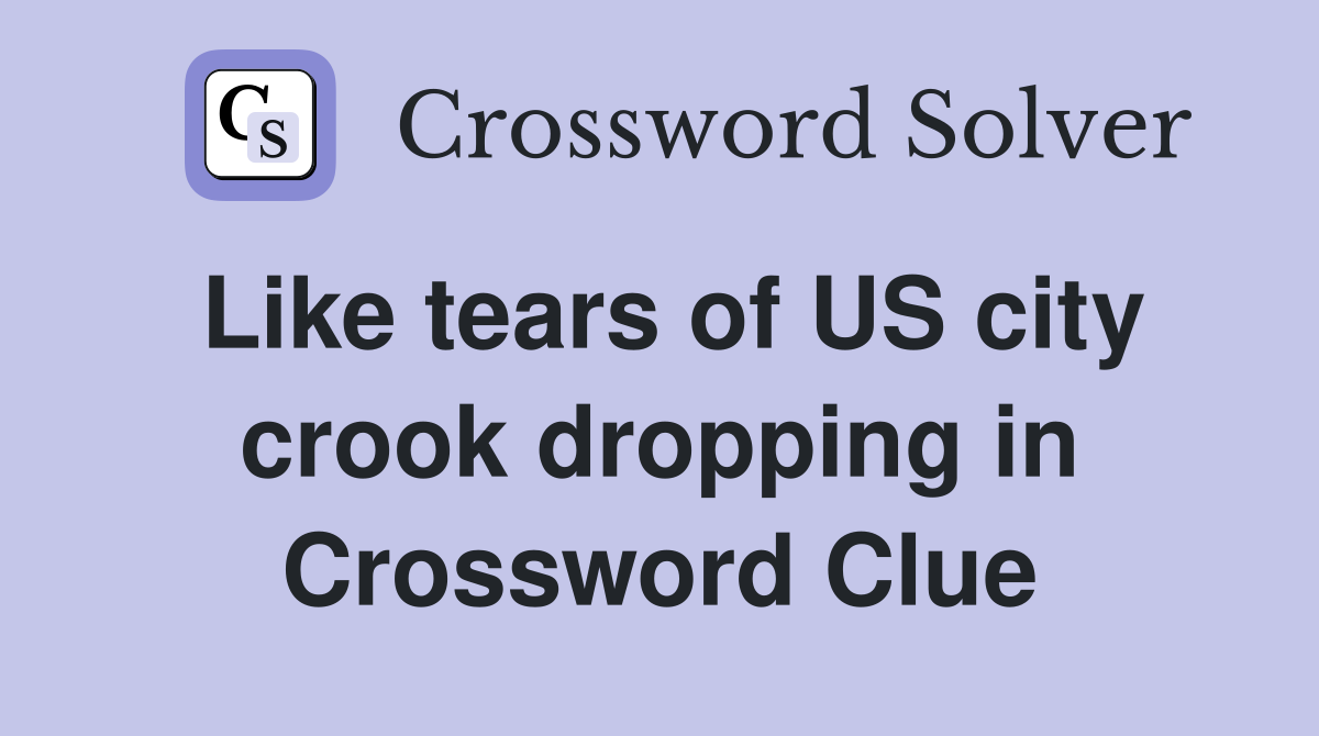 Like tears of US city crook dropping in Crossword Clue