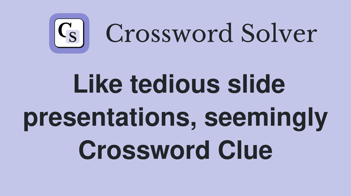 Like tedious slide presentations, seemingly Crossword Clue