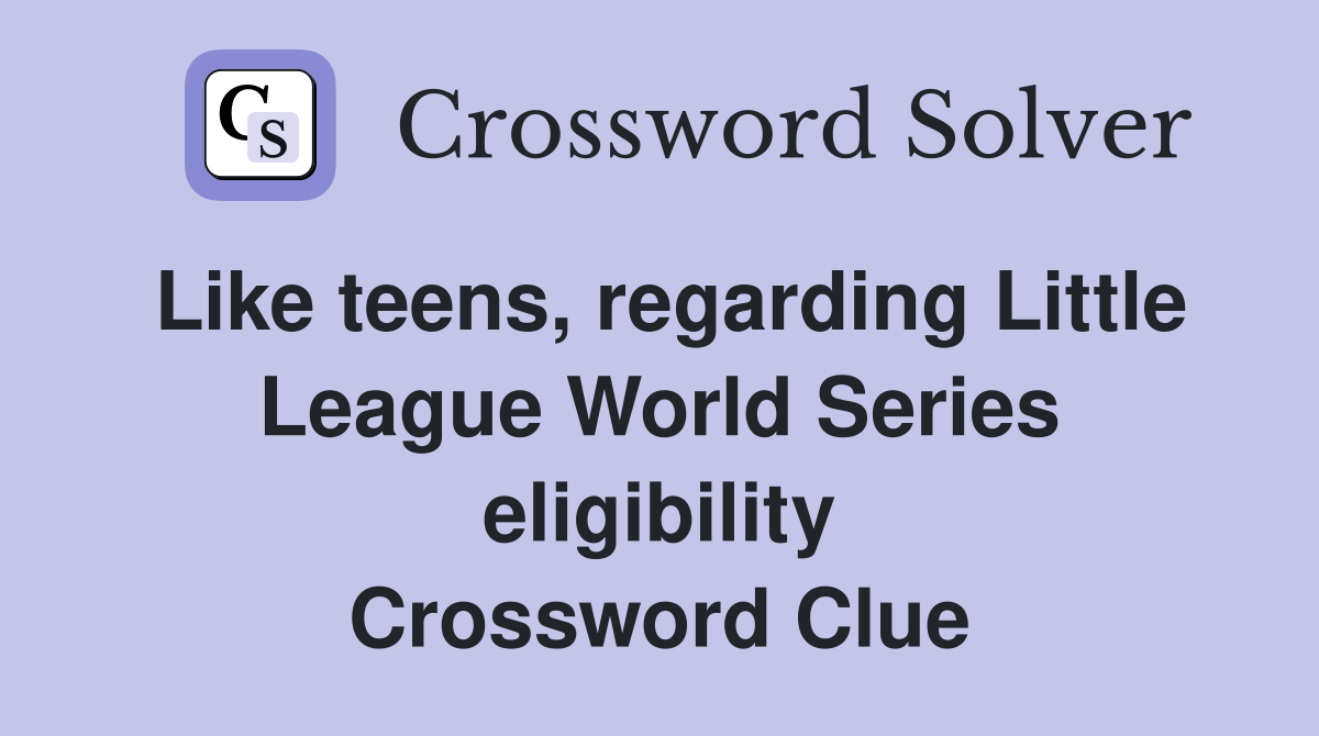 Like teens, regarding Little League World Series eligibility Crossword Clue