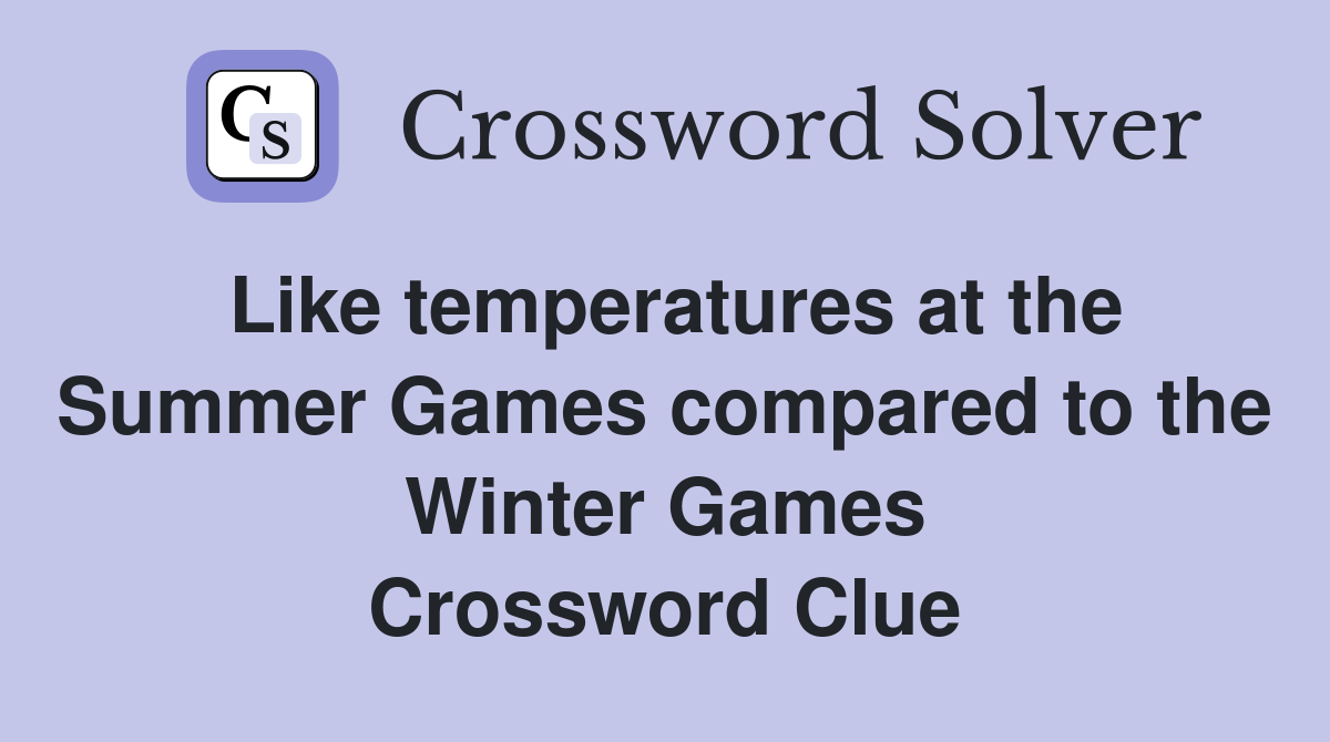 Like temperatures at the Summer Games compared to the Winter Games Crossword Clue