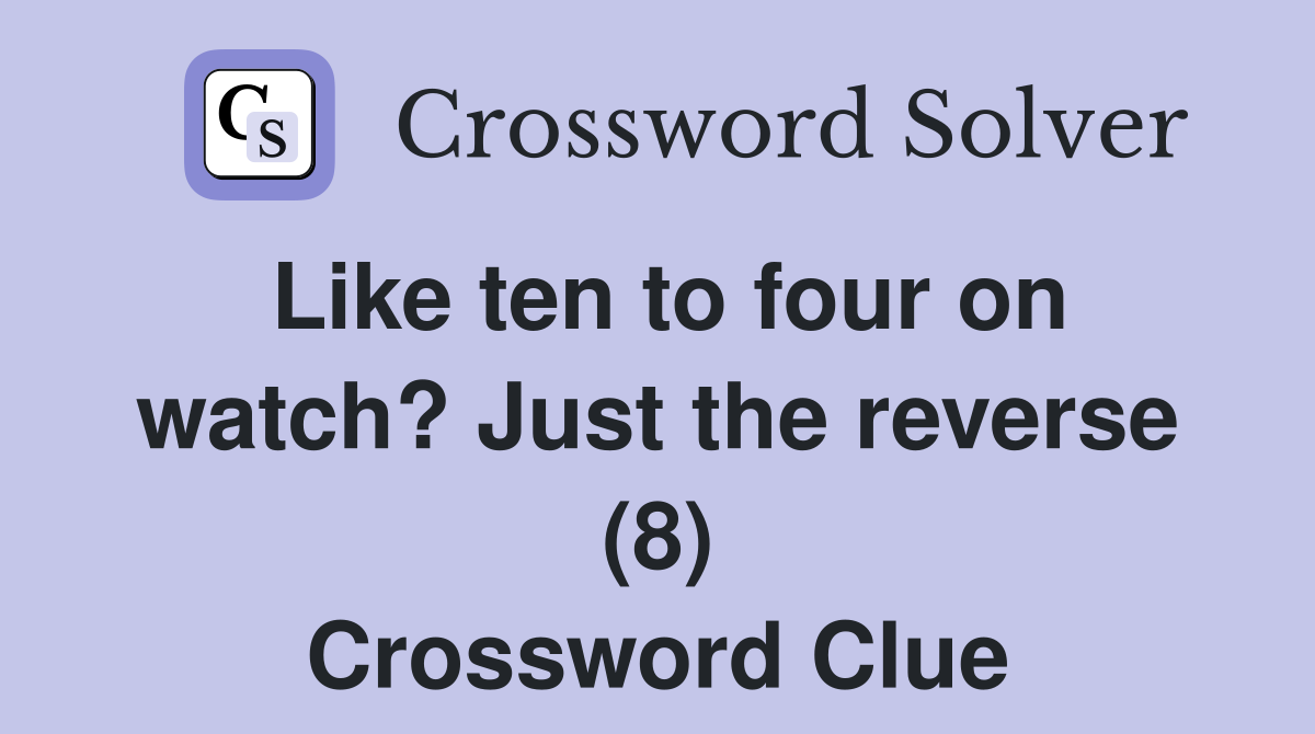 Like ten to four on watch? Just the reverse (8) Crossword Clue