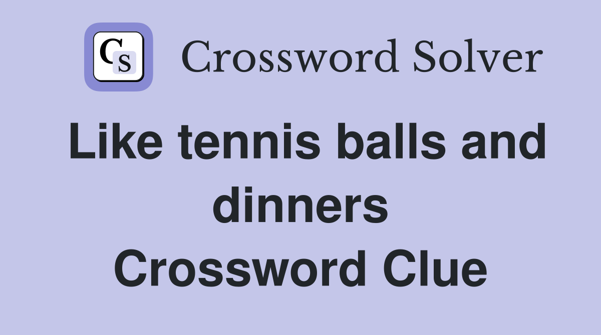 Like tennis balls and dinners Crossword Clue