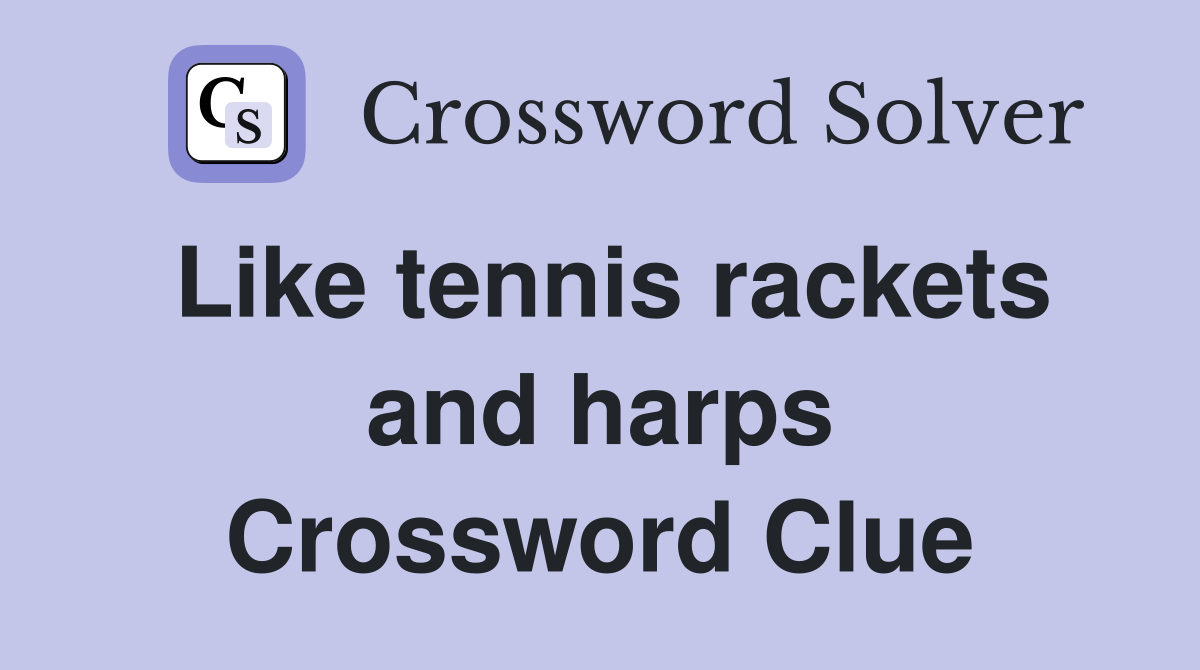 Like tennis rackets and harps Crossword Clue